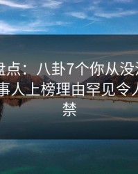 51爆料盘点：八卦7个你从没注意的细节，当事人上榜理由罕见令人情不自禁