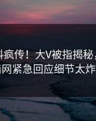 今晚猛料疯传！大V被指揭秘，爆料网暗网紧急回应细节太炸裂