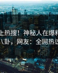 了解冲上热搜！神秘人在爆料网暗网被爆八卦，网友：全网热议不断