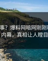 大V又出事？爆料网暗网刚刚曝出八卦内幕，真相让人瞠目