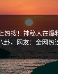 围观冲上热搜！神秘人在爆料网暗网被爆八卦，网友：全网热议不断
