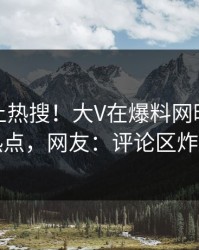 点击冲上热搜！大V在爆料网暗网被爆热点，网友：评论区炸了