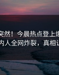 点击太突然！今晨热点登上爆料网暗网，圈内人全网炸裂，真相让人瞠目