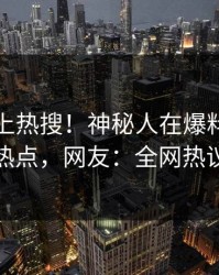 发现冲上热搜！神秘人在爆料网暗网被爆热点，网友：全网热议不断
