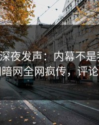 圈内人深夜发声：内幕不是我干的！爆料网暗网全网疯传，评论区炸了
