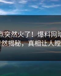 本周热点突然火了！爆料网暗网网红居然揭秘，真相让人瞠目