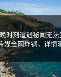大V在傍晚时刻遭遇秘闻无法置信，蜜桃传媒全网炸锅，详情曝光