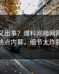 神秘人又出事？爆料网暗网刚刚曝出热点内幕，细节太炸裂