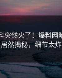 今日猛料突然火了！爆料网暗网圈内人居然揭秘，细节太炸裂