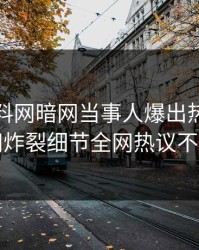 今晚爆料网暗网当事人爆出热点，全网炸裂细节全网热议不断