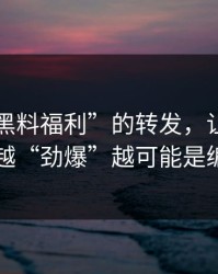 一条“黑料福利”的转发，让我明白了越“劲爆”越可能是编的
