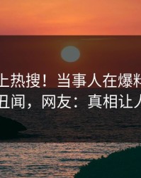查看冲上热搜！当事人在爆料网暗网被爆丑闻，网友：真相让人瞠目