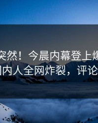 探秘太突然！今晨内幕登上爆料网暗网，圈内人全网炸裂，评论区炸了