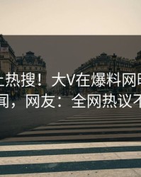 速看冲上热搜！大V在爆料网暗网被爆秘闻，网友：全网热议不断