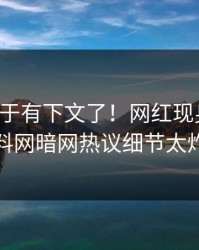 丑闻终于有下文了！网红现身回应，爆料网暗网热议细节太炸裂