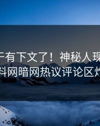 丑闻终于有下文了！神秘人现身回应，爆料网暗网热议评论区炸了