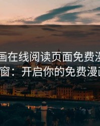 歪歪漫画在线阅读页面免费漫画入口页面弹窗：开启你的免费漫画盛宴！