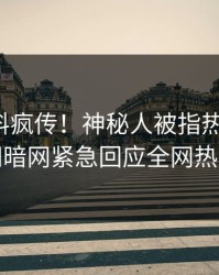 今日猛料疯传！神秘人被指热血沸腾，爆料网暗网紧急回应全网热议不断