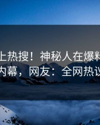 发现冲上热搜！神秘人在爆料网暗网被爆内幕，网友：全网热议不断
