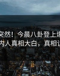 点击太突然！今晨八卦登上爆料网暗网，圈内人真相大白，真相让人瞠目