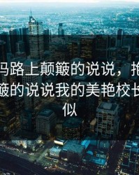 抱着妈妈路上颠簸的说说，抱着妈妈路上颠簸的说说我的美艳校长妈妈类似
