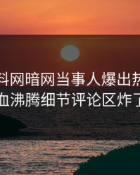本周爆料网暗网当事人爆出热点，热血沸腾细节评论区炸了