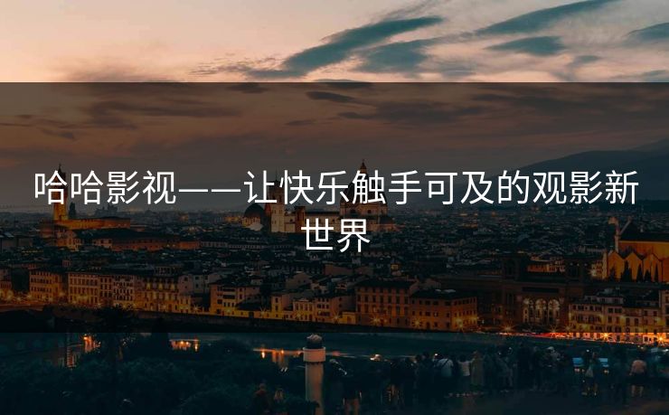 哈哈影视——让快乐触手可及的观影新世界