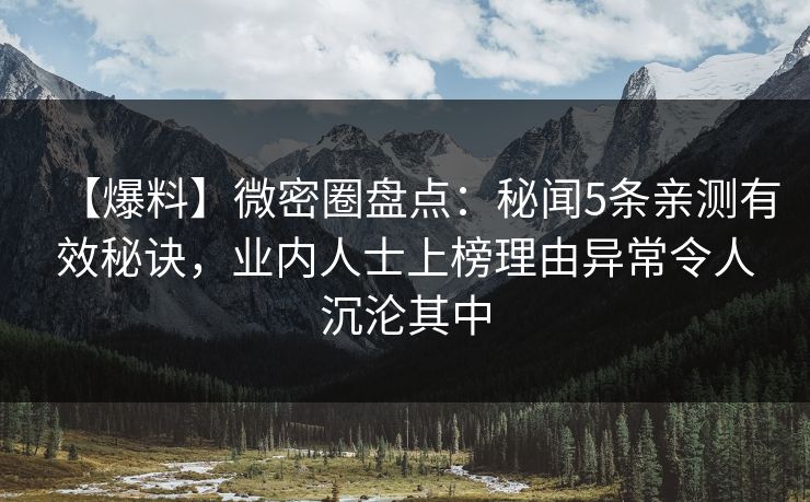 【爆料】微密圈盘点：秘闻5条亲测有效秘诀，业内人士上榜理由异常令人沉沦其中