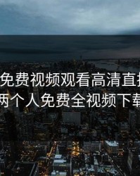 两个人免费视频观看高清直播下载，两个人免费全视频下载