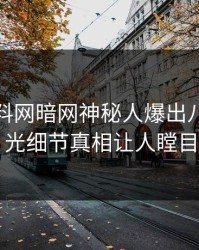 今晨爆料网暗网神秘人爆出八卦，曝光细节真相让人瞠目
