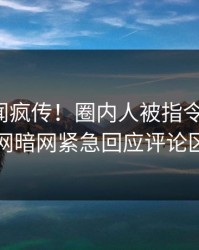 今晨秘闻疯传！圈内人被指令人震惊，爆料网暗网紧急回应评论区炸了