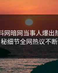 昨晚爆料网暗网当事人爆出热点，揭秘细节全网热议不断