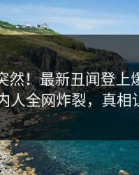 直击太突然！最新丑闻登上爆料网暗网，圈内人全网炸裂，真相让人瞠目