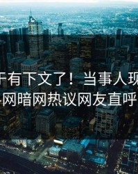 内幕终于有下文了！当事人现身回应，爆料网暗网热议网友直呼过瘾