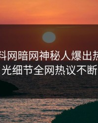 昨晚爆料网暗网神秘人爆出热点，曝光细节全网热议不断