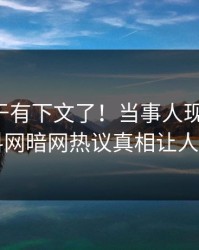 花絮终于有下文了！当事人现身回应，爆料网暗网热议真相让人瞠目