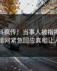 今晚猛料疯传！当事人被指揭秘，爆料网暗网紧急回应真相让人瞠目