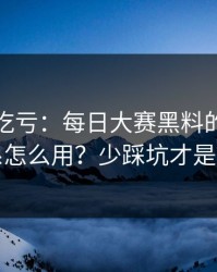 不看会吃亏：每日大赛黑料的标签体系怎么用？少踩坑才是真