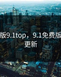 9.1免费版9.1top，9.1免费版9.1每天更新
