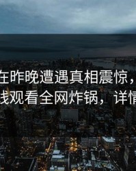 当事人在昨晚遭遇真相震惊，蘑菇影视在线观看全网炸锅，详情速看