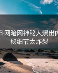 昨晚爆料网暗网神秘人爆出内幕，揭秘细节太炸裂