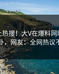 发现冲上热搜！大V在爆料网暗网被爆八卦，网友：全网热议不断