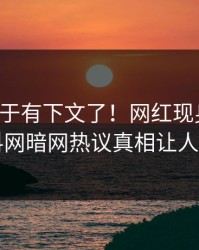 丑闻终于有下文了！网红现身回应，爆料网暗网热议真相让人瞠目