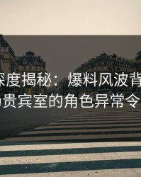 51爆料深度揭秘：爆料风波背后，大V在机场贵宾室的角色异常令人意外