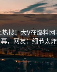 发现冲上热搜！大V在爆料网暗网被爆内幕，网友：细节太炸裂