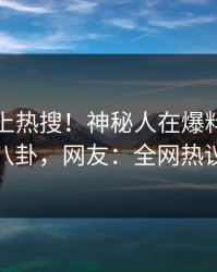 发现冲上热搜！神秘人在爆料网暗网被爆八卦，网友：全网热议不断