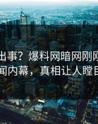 明星又出事？爆料网暗网刚刚曝出丑闻内幕，真相让人瞠目