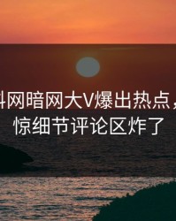 今日爆料网暗网大V爆出热点，令人震惊细节评论区炸了