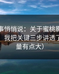 运营同事悄悄说：关于蜜桃影视的标签套路，我把关键三步讲透了（信息量有点大）